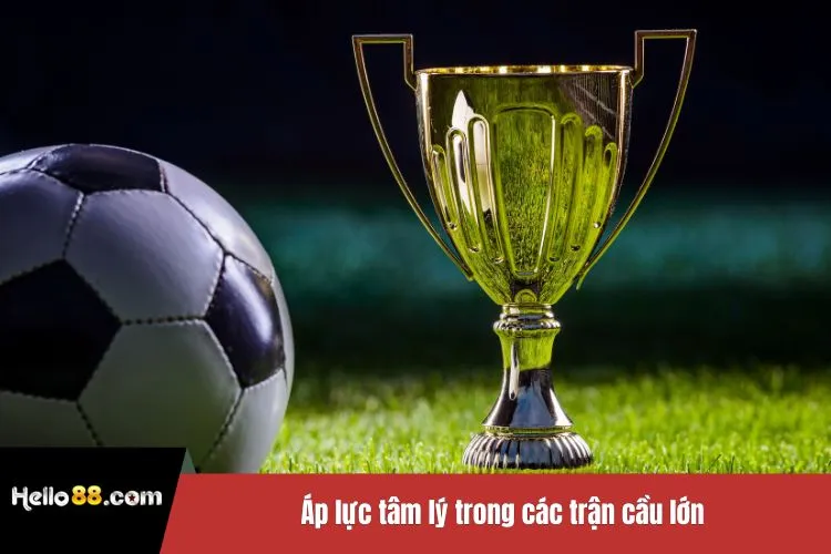Áp lực tâm lý trong các trận cầu lớn